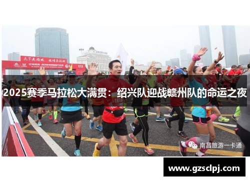2025赛季马拉松大满贯：绍兴队迎战赣州队的命运之夜