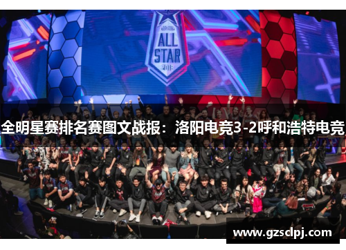 全明星赛排名赛图文战报：洛阳电竞3-2呼和浩特电竞