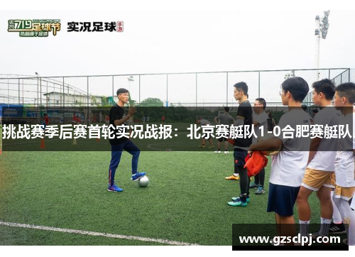挑战赛季后赛首轮实况战报：北京赛艇队1-0合肥赛艇队